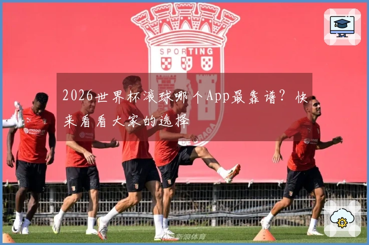 2026世界杯滚球哪个App最靠谱？快来看看大家的选择