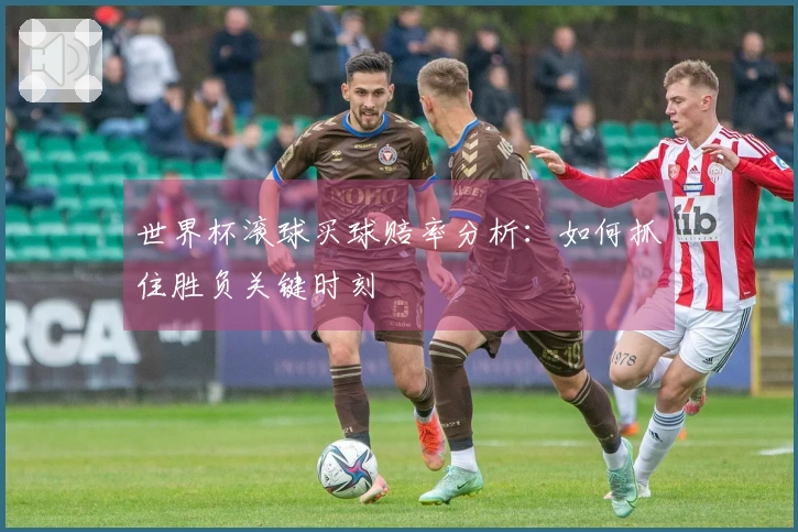 世界杯滚球买球赔率分析：如何抓住胜负关键时刻
