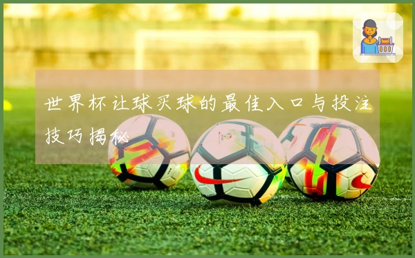 世界杯让球买球的最佳入口与投注技巧揭秘