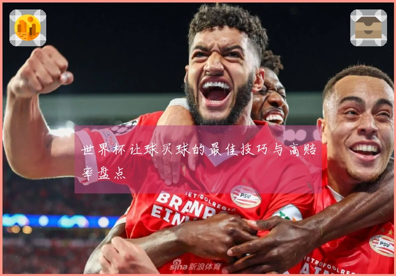 世界杯让球买球的最佳技巧与高赔率盘点