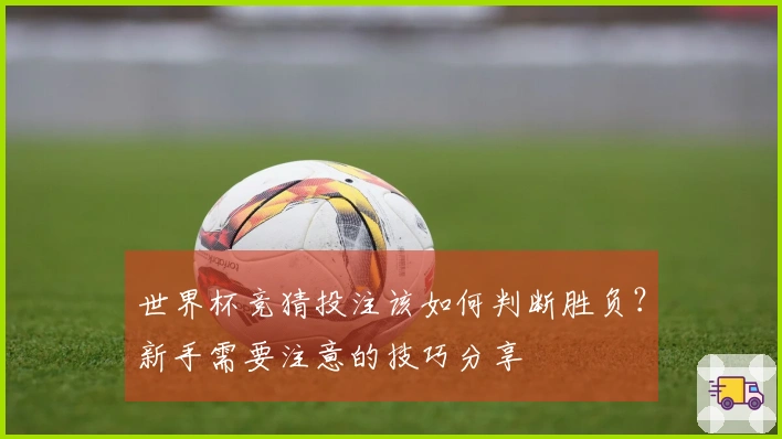 世界杯竞猜投注该如何判断胜负？新手需要注意的技巧分享