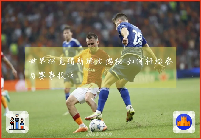 世界杯竞猜新玩法揭秘 如何轻松参与赛事投注