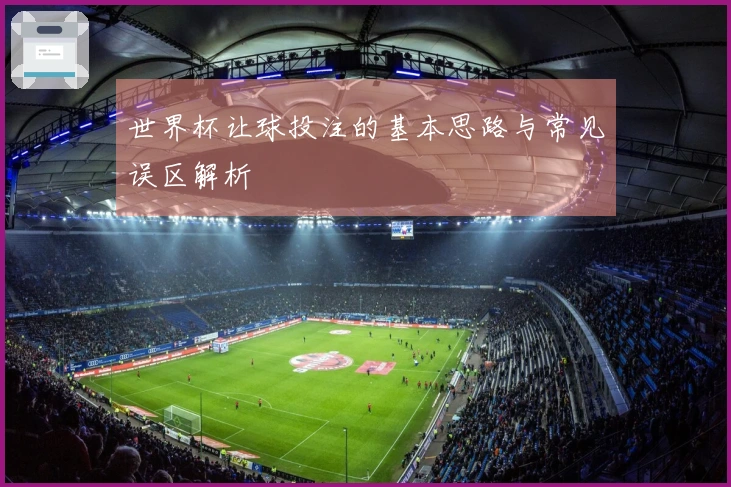 世界杯让球投注的基本思路与常见误区解析