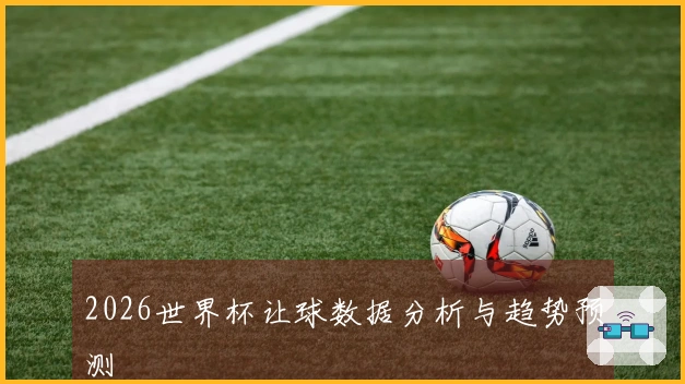 2026世界杯让球数据分析与趋势预测
