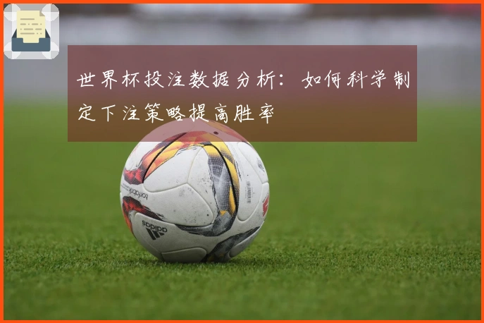 世界杯投注数据分析：如何科学制定下注策略提高胜率