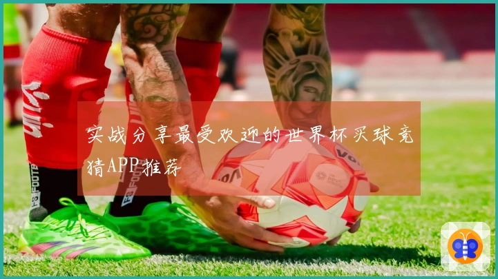 实战分享最受欢迎的世界杯买球竞猜APP推荐