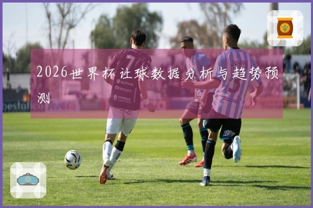 2026世界杯让球数据分析与趋势预测