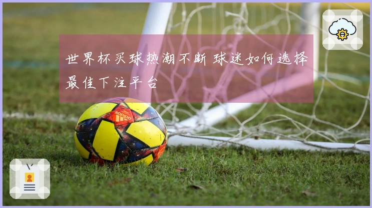世界杯买球热潮不断 球迷如何选择最佳下注平台