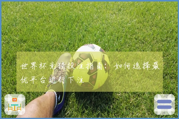 世界杯竞猜投注指南：如何选择最优平台进行下注