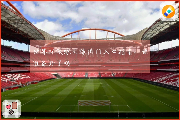 世界杯滚球买球热门入口指南，你准备好了吗